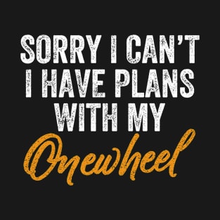 sorry i can't i have a plans with my onewheel - funny onewheel quotes T-Shirt