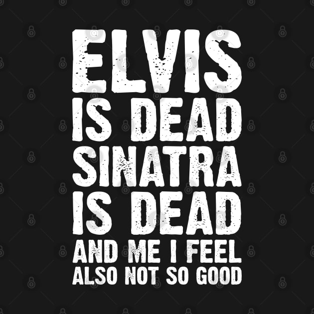 Elvis Is Dead Sinatra Is Dead And Me I Feel Also Not So Good by Emma