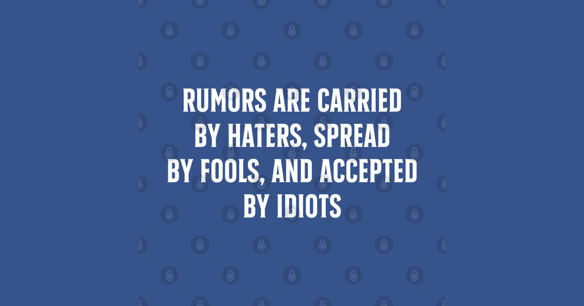 Rumors Are Carried By Haters Spread By Fools And Accepted By Idiots