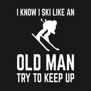 I Know I Ski Like An Old Man Try To Keep Up T-Shirt