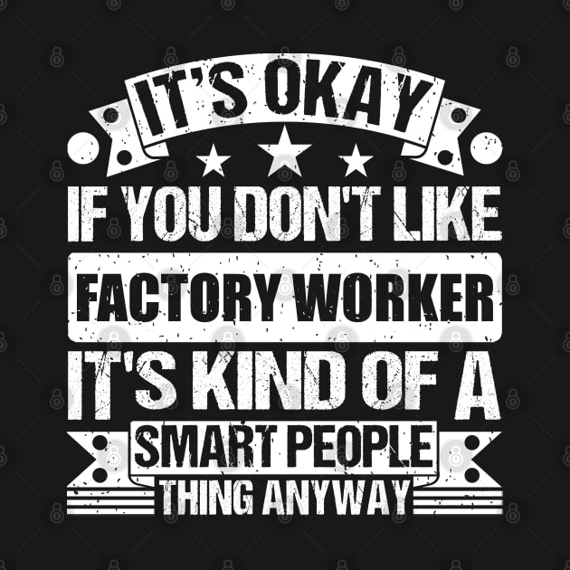 It's Okay If You Don't Like Factory Worker It's Kind Of A Smart People Thing Anyway Factory Worker Lover by Benzii-shop 