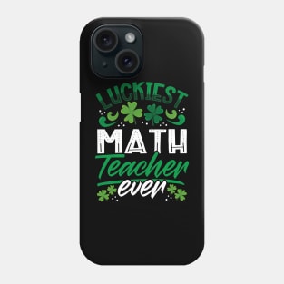 Luckiest Math Teacher Ever St Patricks Day Teacher Phone Case