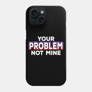 Your Problem Not Mine Phone Case