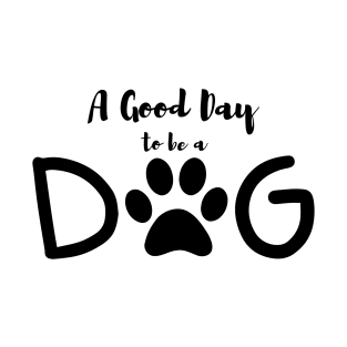 A Good Day To Be A Dog T-Shirt