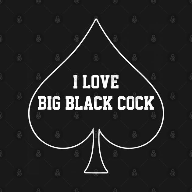 I Love Big Black Cock Big Black Cock T Shirt Teepublic