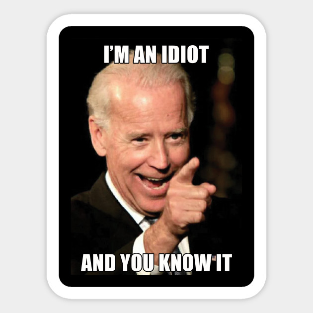 I'm an Idiot and you know it - Anti Joe Biden - Sticker