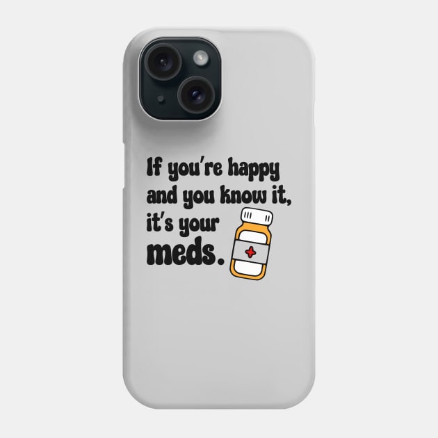 If You're Happy And You Know It, It's Your Meds (black) Phone Case by KayBee Gift Shop