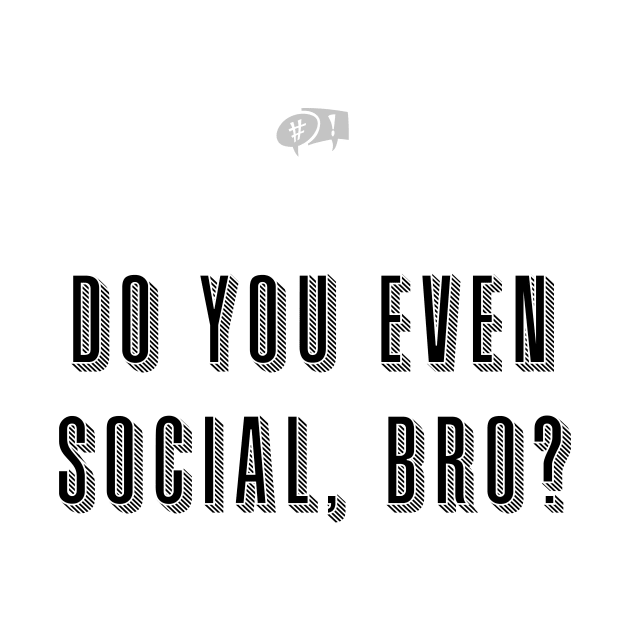 Do you even social, bro? by socialpath