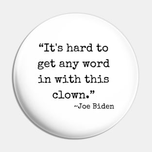 “It's hard to get any word in with this clown.” ~ Joe Biden (black font) Pin