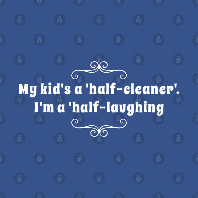 Parenting Humor: My Kid's A Half-Cleaner, I'm A Half-Laughing by Kinship Quips 