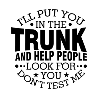 I Will Put You In A Trunk And Help People Look For You Stop Playing With Me Funny Saying T-Shirt