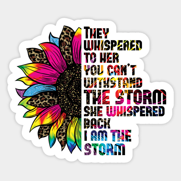 They whispered to her you cannot withstand the storm she whispered back i am the storm - Sunflower - Sticker