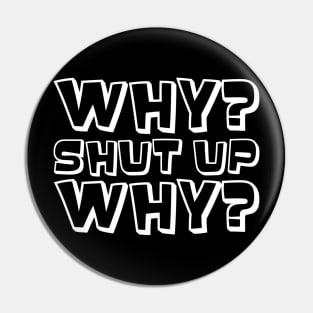 Why? Shut Up. Why? (White) Pin