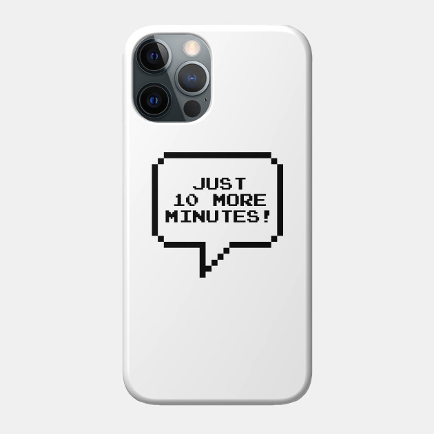 Just 10 more minutes! - Video Games - Phone Case