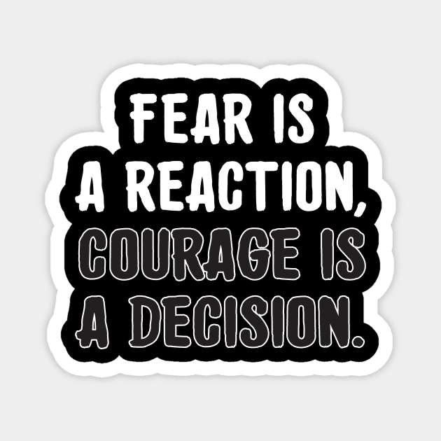Fear is a reaction, courage is a decision. Magnet by MotivationTshirt