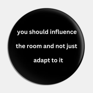 You Should Influence the Room and Not Just Adapt To It Pin