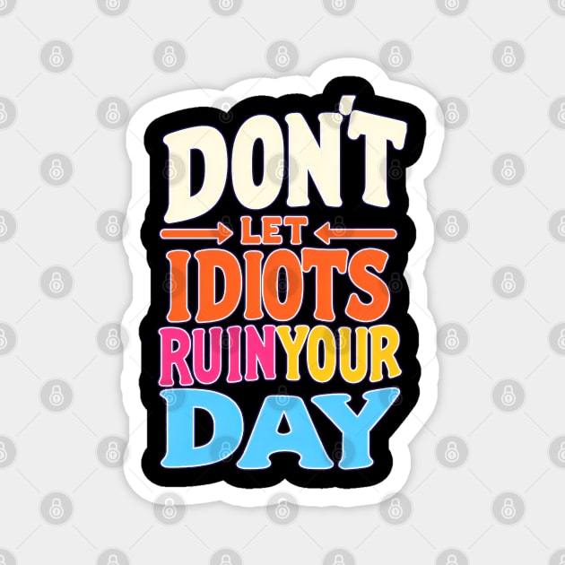 Don't let idiots ruin your day Magnet by Mad&Happy