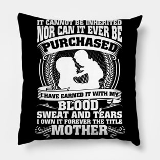 It Cannot Be Inherited Nor Can It Ever Be Purchased I Have Earned It With My Blood Sweat And Tears I Own It Forever The Title Mother Pillow