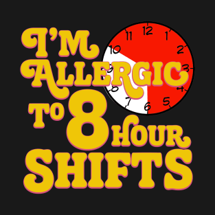 I'm Allergic to 8 Hour Shifts T-Shirt