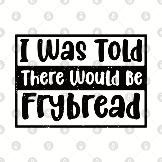 I Was Told There Would Be Frybread, Gift For Everyone Who Loves Frybread frybread lovers by Gaming champion