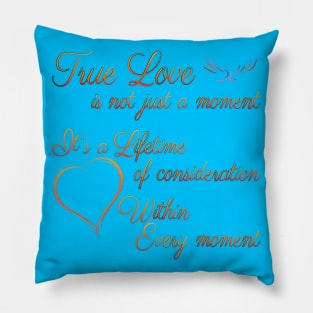 True Love is not just a moment, but a Lifetime of consideration within every moment Pillow