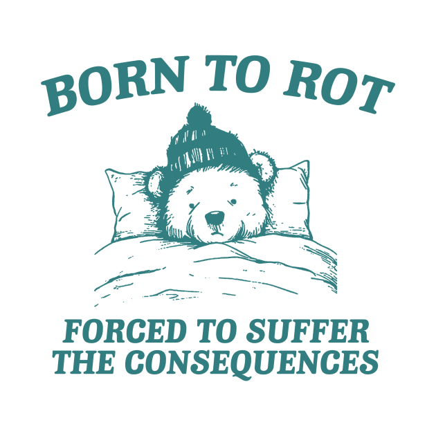 born to rot forced to suffer the consequences shirt, Funny Meme T Shirt, Cartoon Bear by CamavIngora