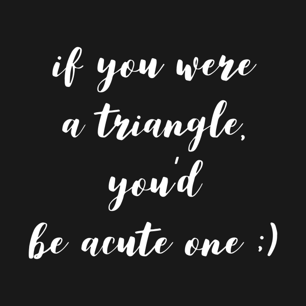 if you were a triangle you'd be an acute one by GMAT