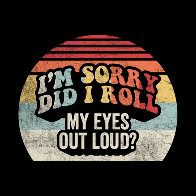Retro Vintage I'm Sorry Did I Roll My Eyes Out Loud Funny Sarcastic Saying Quotes by SomeRays