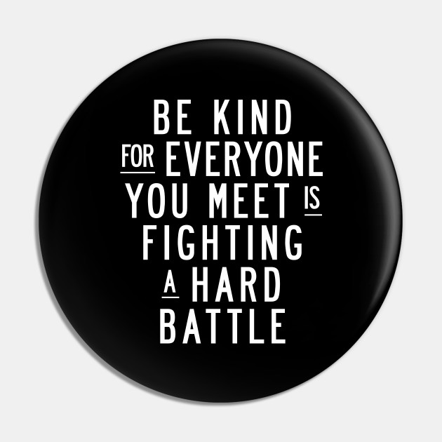 Be Kind For Everyone You Meet Is Fighting A Hard Battle Inspirational Gifts Pin Teepublic