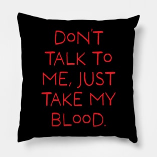 Don't talk to me, just take my blood. (Red) Pillow