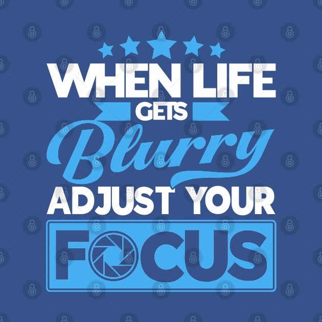 When Life Gets Blurry Adjust Your Focus Camera Photographer by Toeffishirts