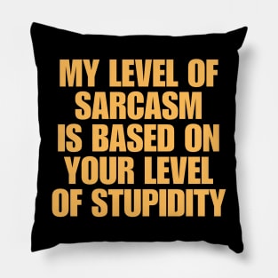 My Level Of Sarcasm Is Based On Your Level Of Stupidity Pillow