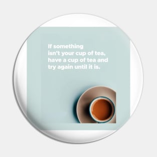 If Something Isn't Your Cup Of Tea, Have A Cup Of Tea And Try Again Until It Is Pin