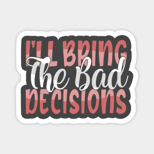 I'll Bring The Bad Decisions Magnet