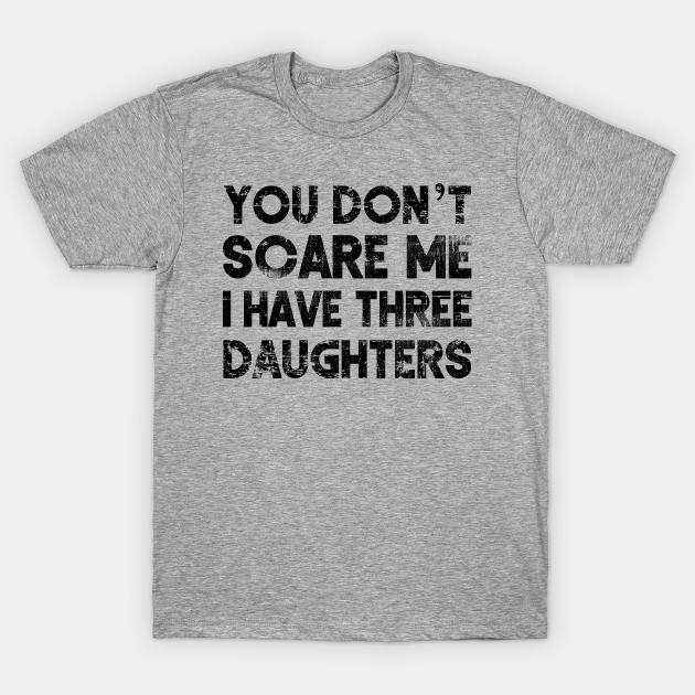 You Don't Scare Me I Have Three Daughters/ Funny Gift for Dad Mom - You Cant Scare Me I Have Three Daughter - T-Shirt | TeePublic You Don't Scare Me I Have Three Daughters/ Funny Gift for Dad Mom - You Cant Scare Me I Have Three Daughter - T-Shirt | TeePublic