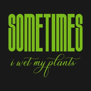 Sometimes I wet my plants T-Shirt