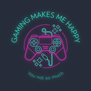 Gaming makes me happy you not so much T-Shirt