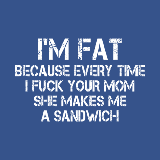 Funny Sayings Cool I'm Fat Because Every Time I Fuck Your Mom She Makes Me A Sandwich T-Shirt