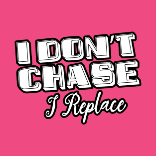 i Don't Chase i Replace T-Shirt