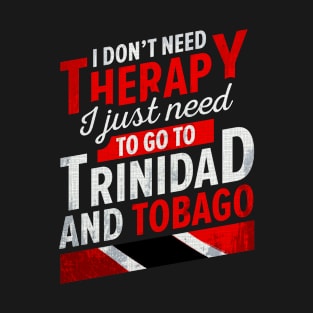 I Dont Need Therapy - I Just Need To Go To Trinidad And Tobago T-Shirt