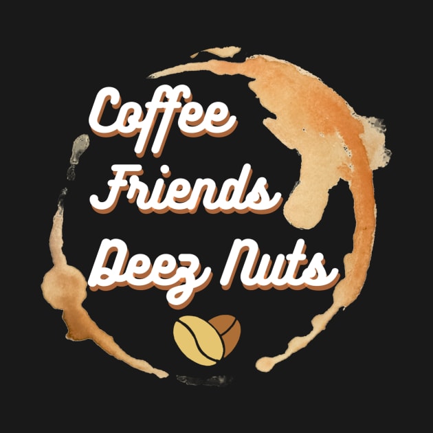 Coffee, Friends and Deez Nuts by RealNakama