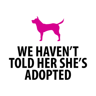 Animal Rescue - Dog - We Haven't Told Her She's Adopted T-Shirt