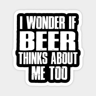 I Wonder If Beer Thinks About Me Too Magnet