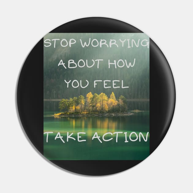 Stop worrying about how you feel take action Pin by IOANNISSKEVAS