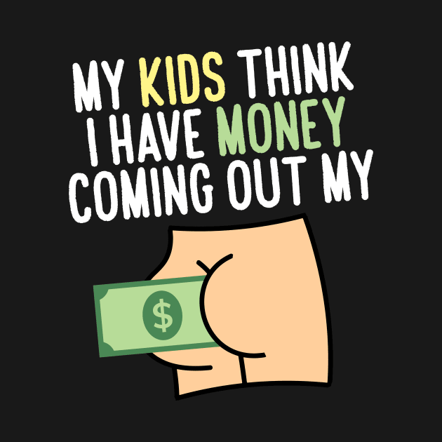 My kids think I have money coming out my butt by artbooming