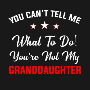 You Can't Tell Me What To Do You're Not My Granddaughter T-Shirt