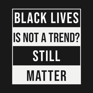 Black Lives is not a Trend. Still Matter T-Shirt