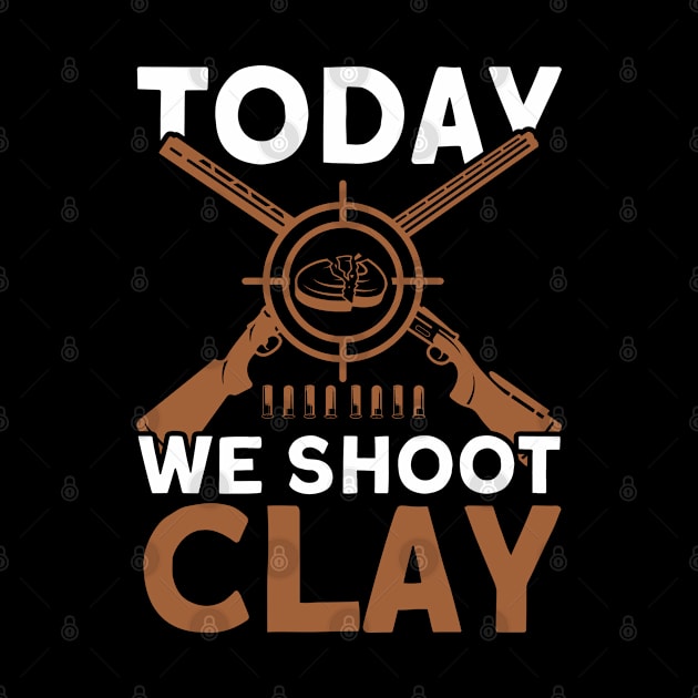 Today We Shoot Clay Skeet Trap Shoot by Toeffishirts