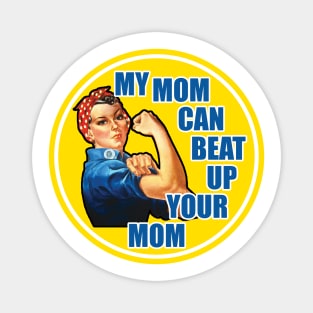 Rose The Riveter - My Mom Can Beat Up Your Mom Magnet