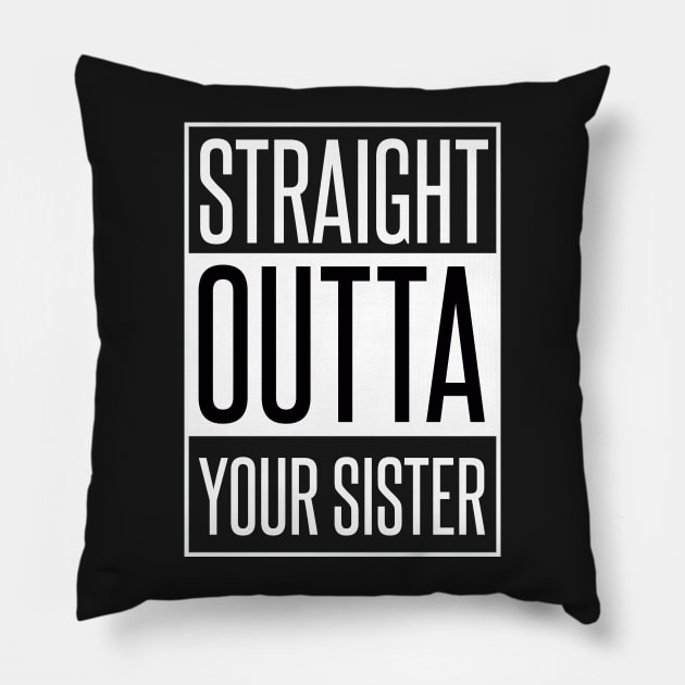 STRAIGHT OUTTA YOUR SISTER Pillow by xaviertodd